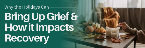 Why the Holidays Can Bring Up Grief & How It Impacts Recovery